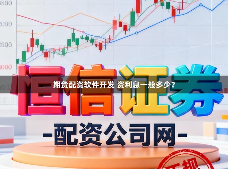 期货配资软件开发 资利息一般多少？