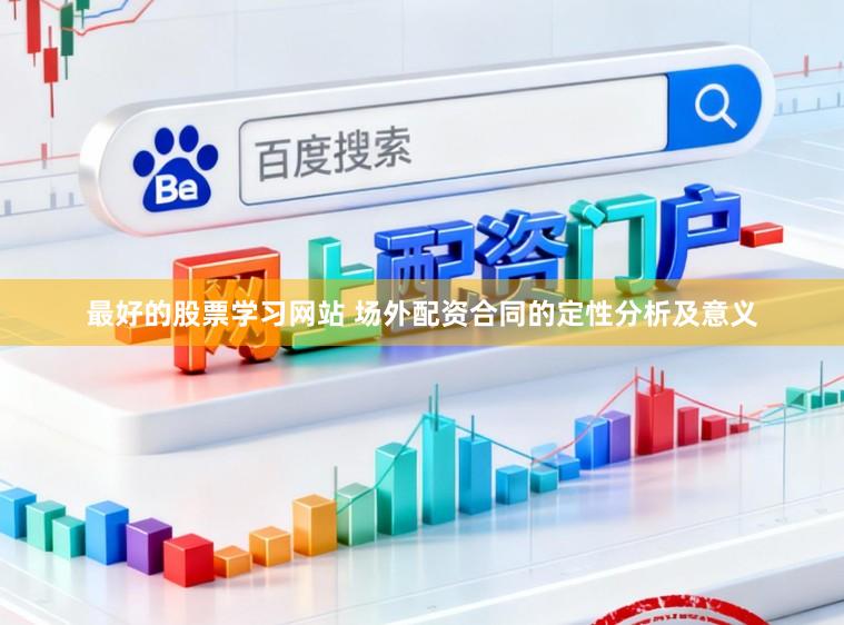 最好的股票学习网站 场外配资合同的定性分析及意义