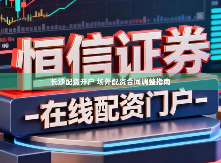 长沙配资开户 场外配资合同调整指南
