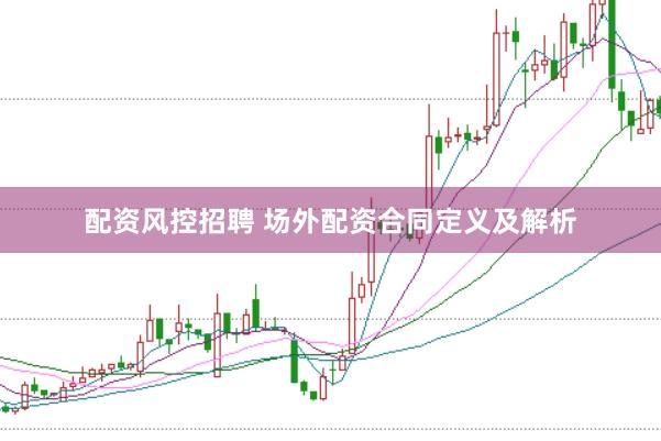配资风控招聘 场外配资合同定义及解析