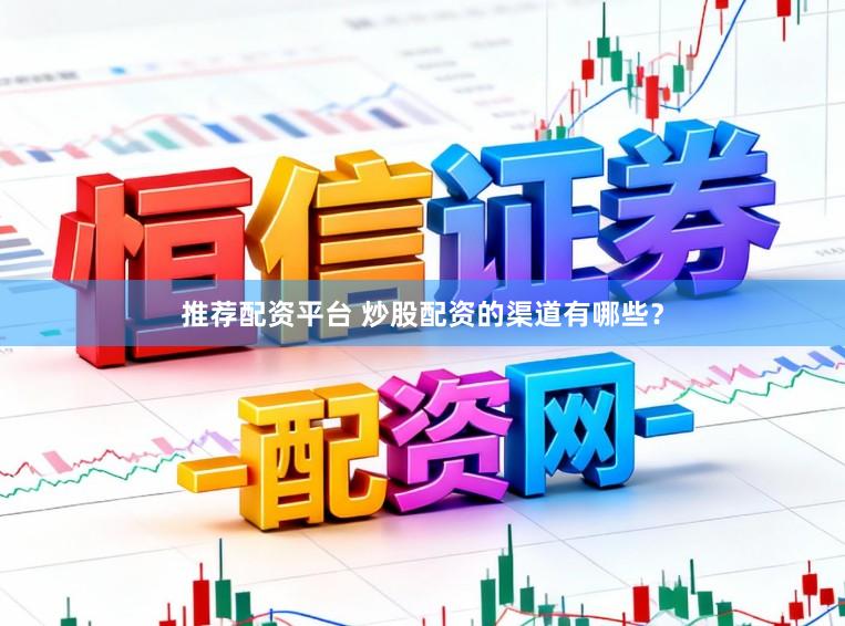 推荐配资平台 炒股配资的渠道有哪些？