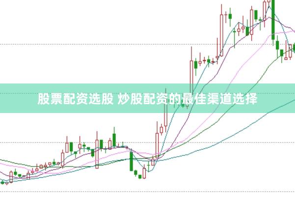 股票配资选股 炒股配资的最佳渠道选择
