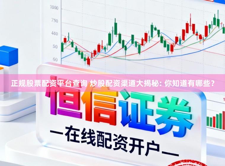 正规股票配资平台查询 炒股配资渠道大揭秘: 你知道有哪些？