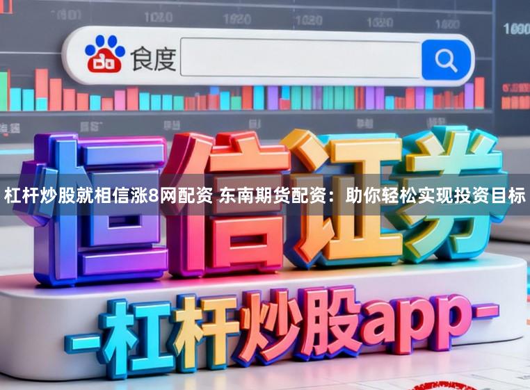 杠杆炒股就相信涨8网配资 东南期货配资：助你轻松实现投资目标