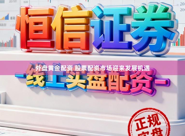 外盘黄金配资 股票配资市场迎来发展机遇