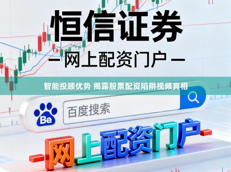 智能投顾优势 揭露股票配资陷阱视频真相