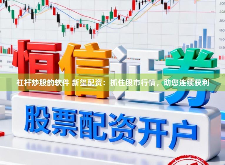 杠杆炒股的软件 新玺配资：抓住股市行情，助您连续获利