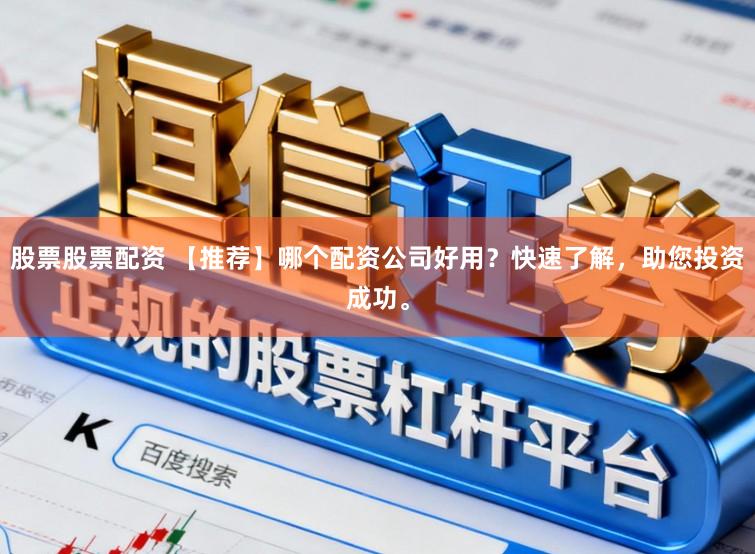 股票股票配资 【推荐】哪个配资公司好用？快速了解，助您投资成功。