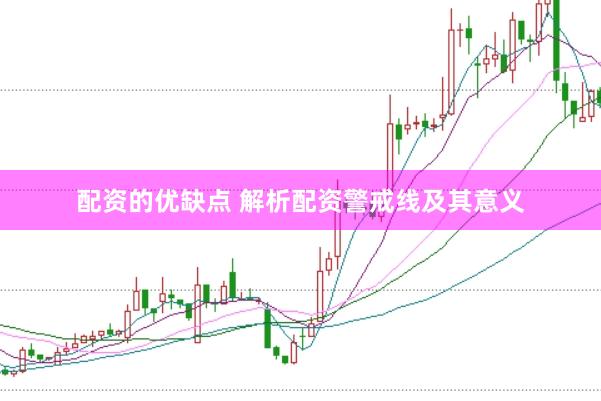 配资的优缺点 解析配资警戒线及其意义