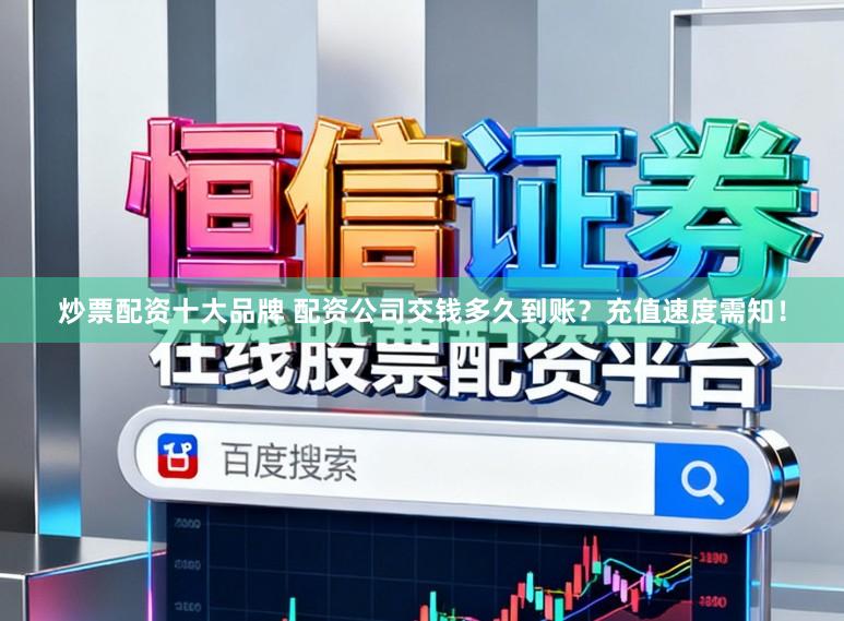 炒票配资十大品牌 配资公司交钱多久到账？充值速度需知！