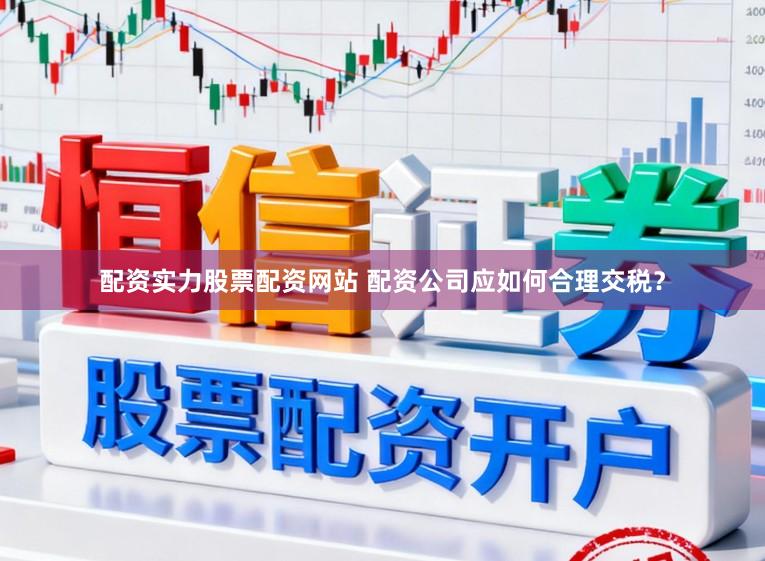 配资实力股票配资网站 配资公司应如何合理交税？