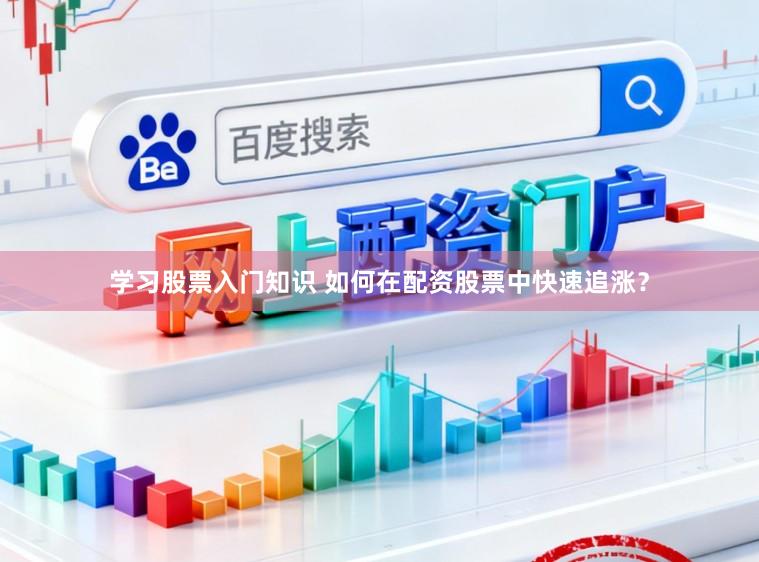 学习股票入门知识 如何在配资股票中快速追涨？