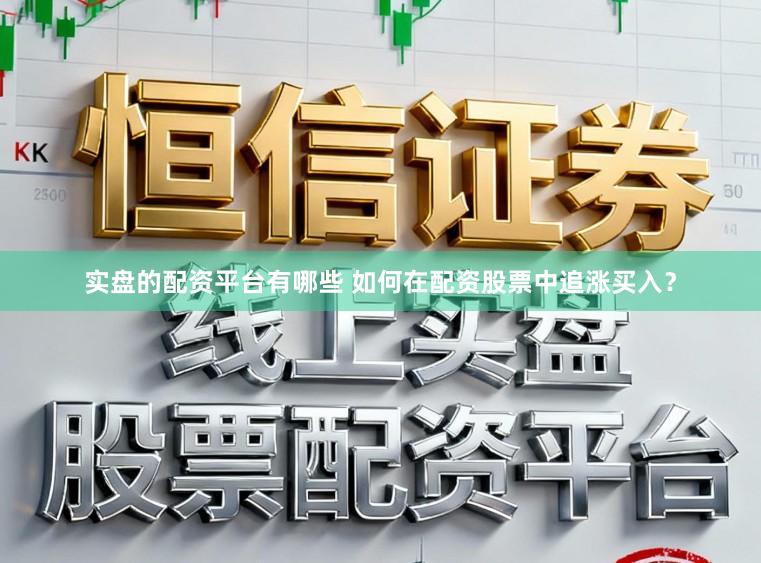 实盘的配资平台有哪些 如何在配资股票中追涨买入？