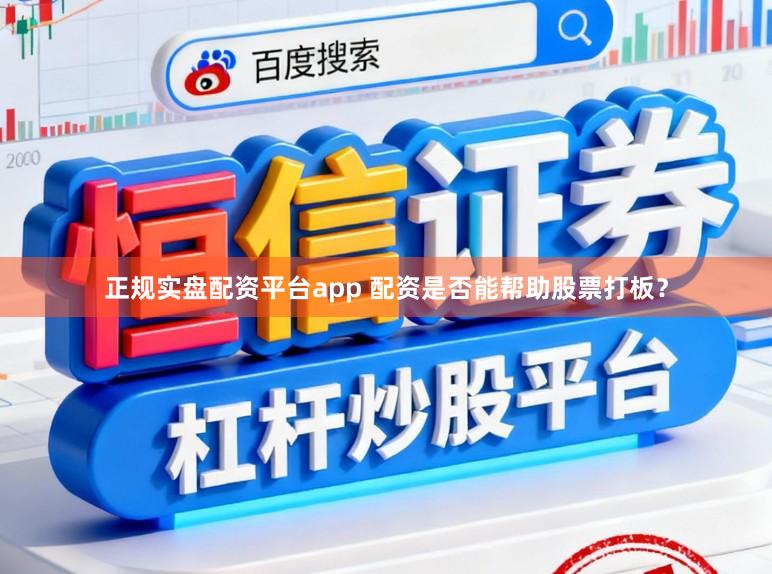 正规实盘配资平台app 配资是否能帮助股票打板？