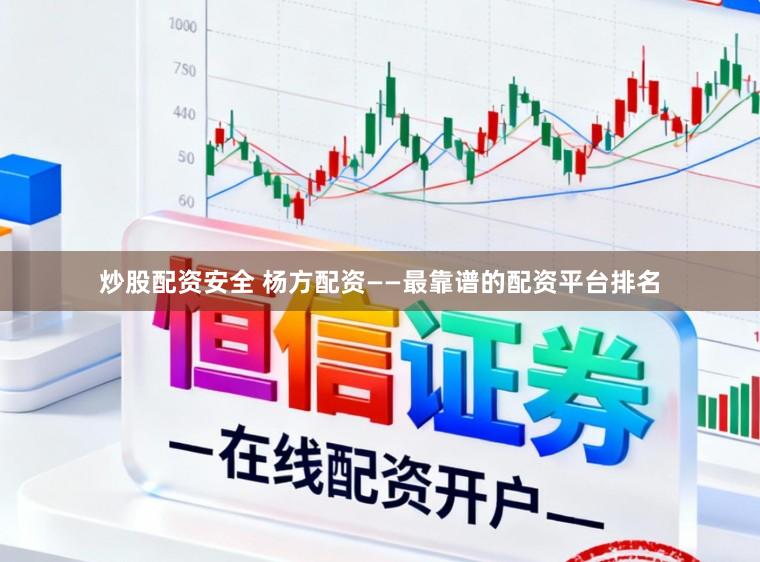 炒股配资安全 杨方配资——最靠谱的配资平台排名