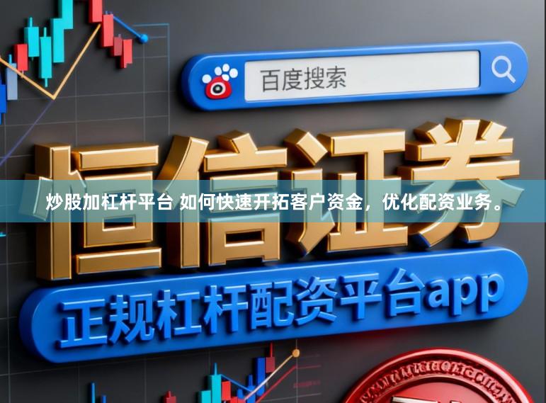 炒股加杠杆平台 如何快速开拓客户资金，优化配资业务。