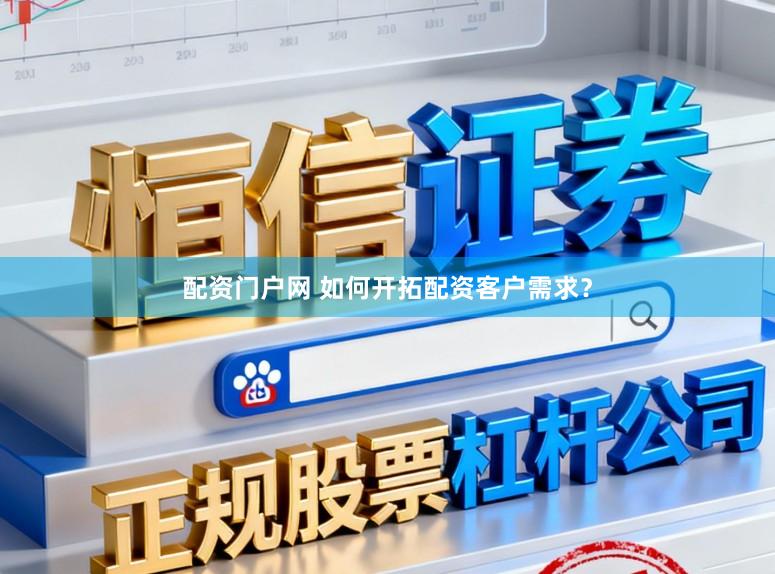 配资门户网 如何开拓配资客户需求？