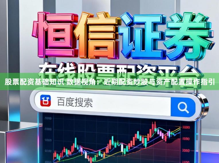 股票配资基础知识 数据视角：近期配资炒股与资产配置操作指引