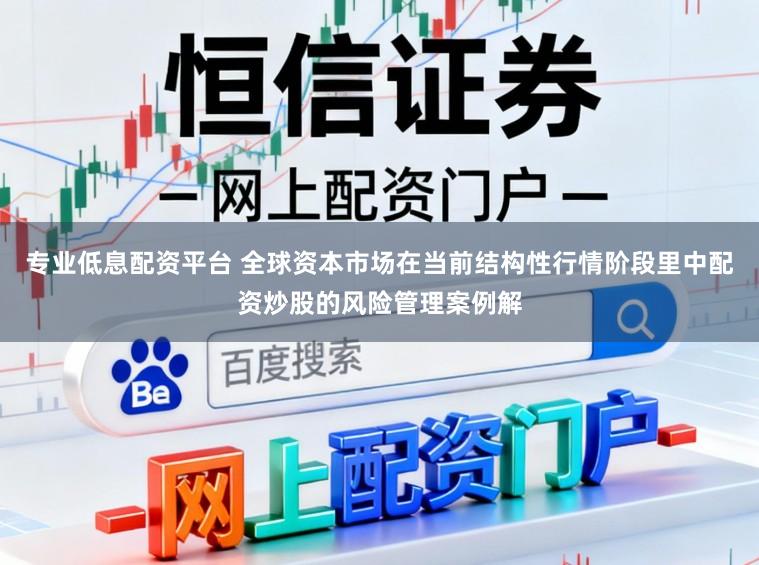 专业低息配资平台 全球资本市场在当前结构性行情阶段里中配资炒股的风险管理案例解