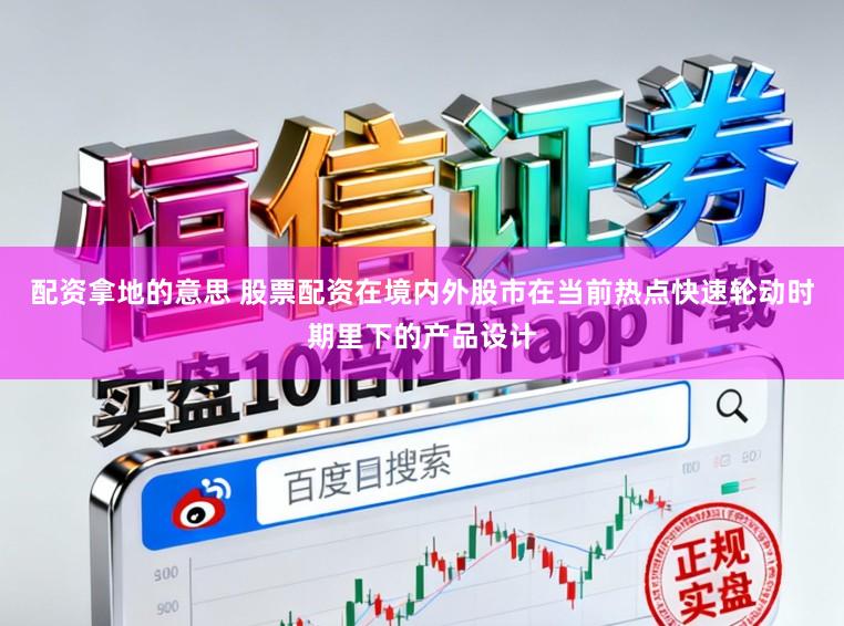 配资拿地的意思 股票配资在境内外股市在当前热点快速轮动时期里下的产品设计