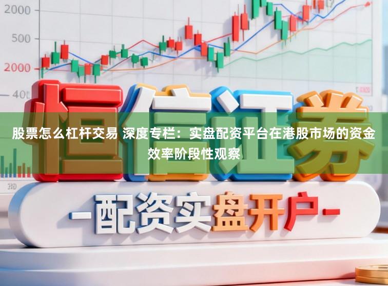 股票怎么杠杆交易 深度专栏：实盘配资平台在港股市场的资金效率阶段性观察