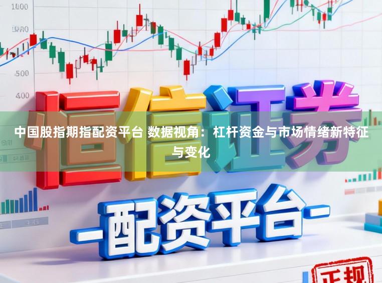 中国股指期指配资平台 数据视角：杠杆资金与市场情绪新特征与变化