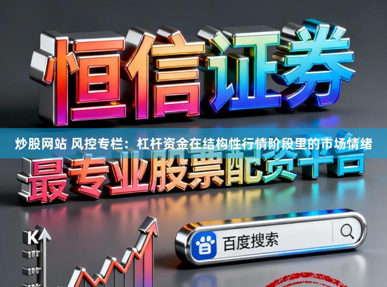 炒股网站 风控专栏:杠杆资金在结构性行情阶段里的市场情绪