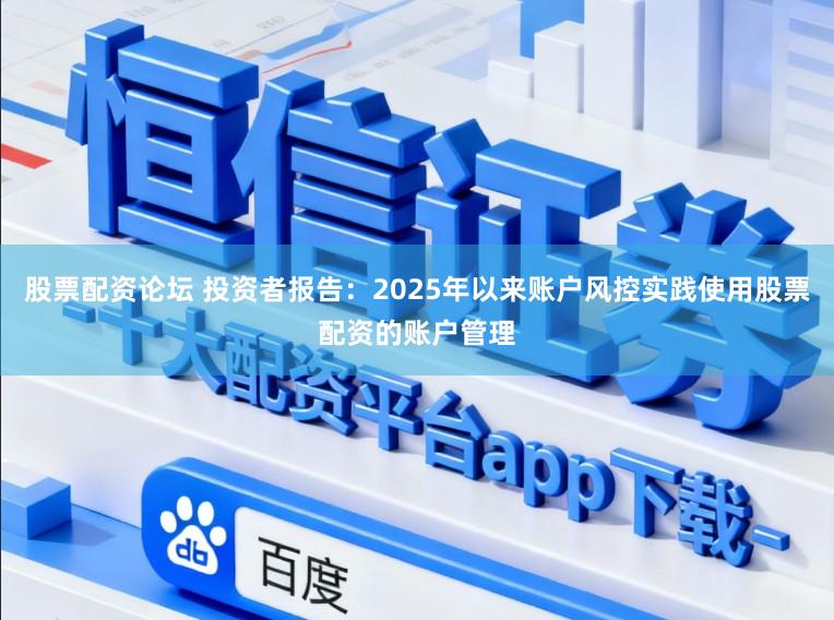 股票配资论坛 投资者报告：2025年以来账户风控实践使用股票配资的账户管理