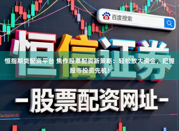 恒指期货配资平台 焦作股票配资新策略：轻松放大资金，把握股市投资先机！