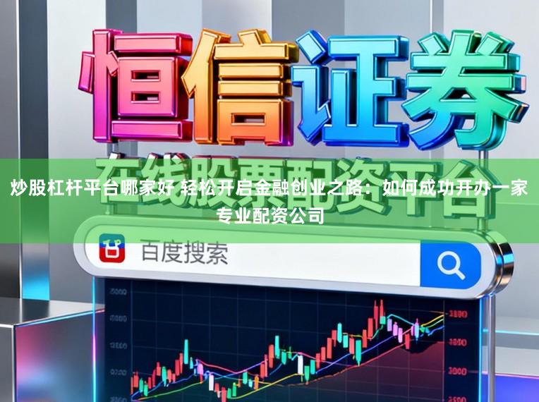 炒股杠杆平台哪家好 轻松开启金融创业之路：如何成功开办一家专业配资公司