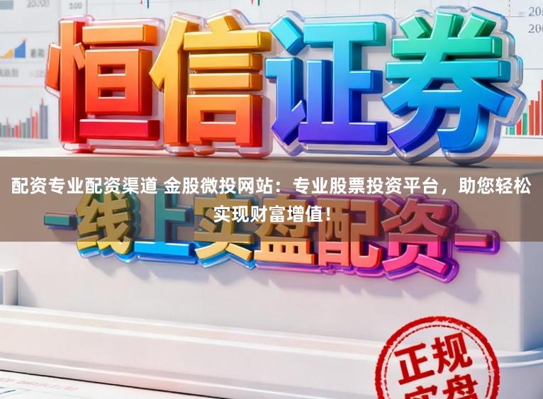 配资专业配资渠道 金股微投网站:专业股票投资平台,助您轻松实现财富增值!