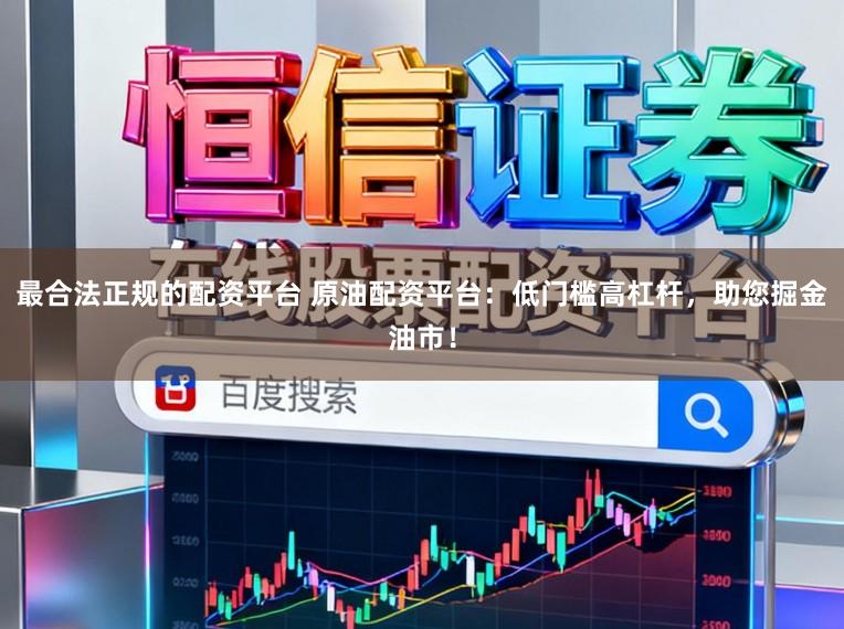 最合法正规的配资平台 原油配资平台：低门槛高杠杆，助您掘金油市！